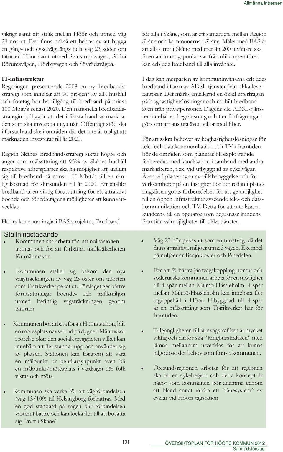 minst 100 Mbit/s senast 2020 Den nationella bredbandsstrategin tydliggör att det i första hand är marknaden som ska investera i nya nät Offentligt stöd ska i första hand ske i områden där det inte är