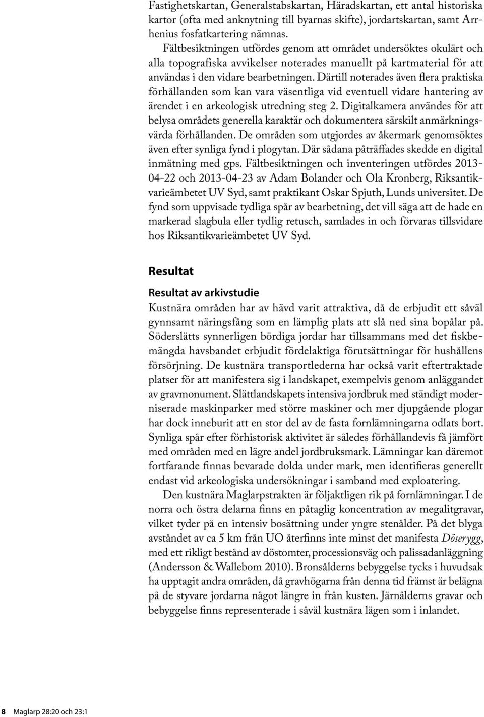 Därtill noterades även flera praktiska förhållanden som kan vara väsentliga vid eventuell vidare hantering av ärendet i en arkeologisk utredning steg 2.