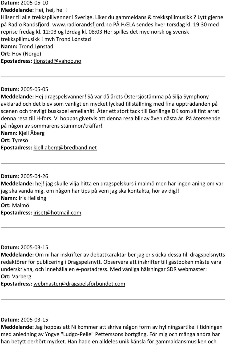 mvh Trond Lønstad Namn: Trond Lønstad Ort: Hov (Norge) Epostadress: tlonstad@yahoo.no Datum: 2005 05 05 Meddelande: Hej dragspelsvänner!