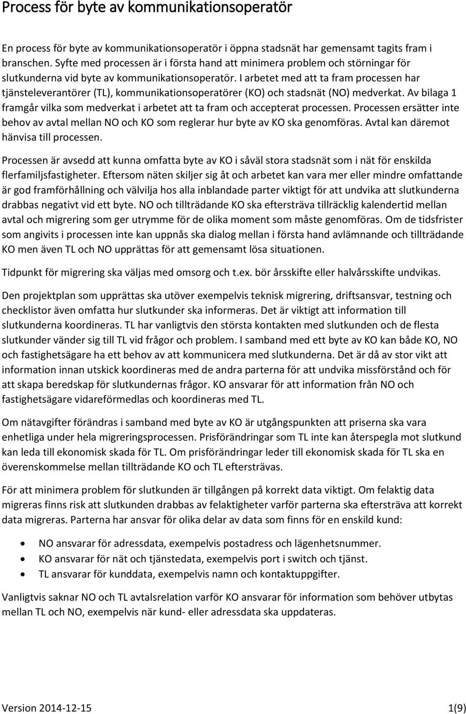 I arbetet med att ta fram processen har tjänsteleverantörer (TL), kommunikationsoperatörer (KO) och stadsnät (NO) medverkat.