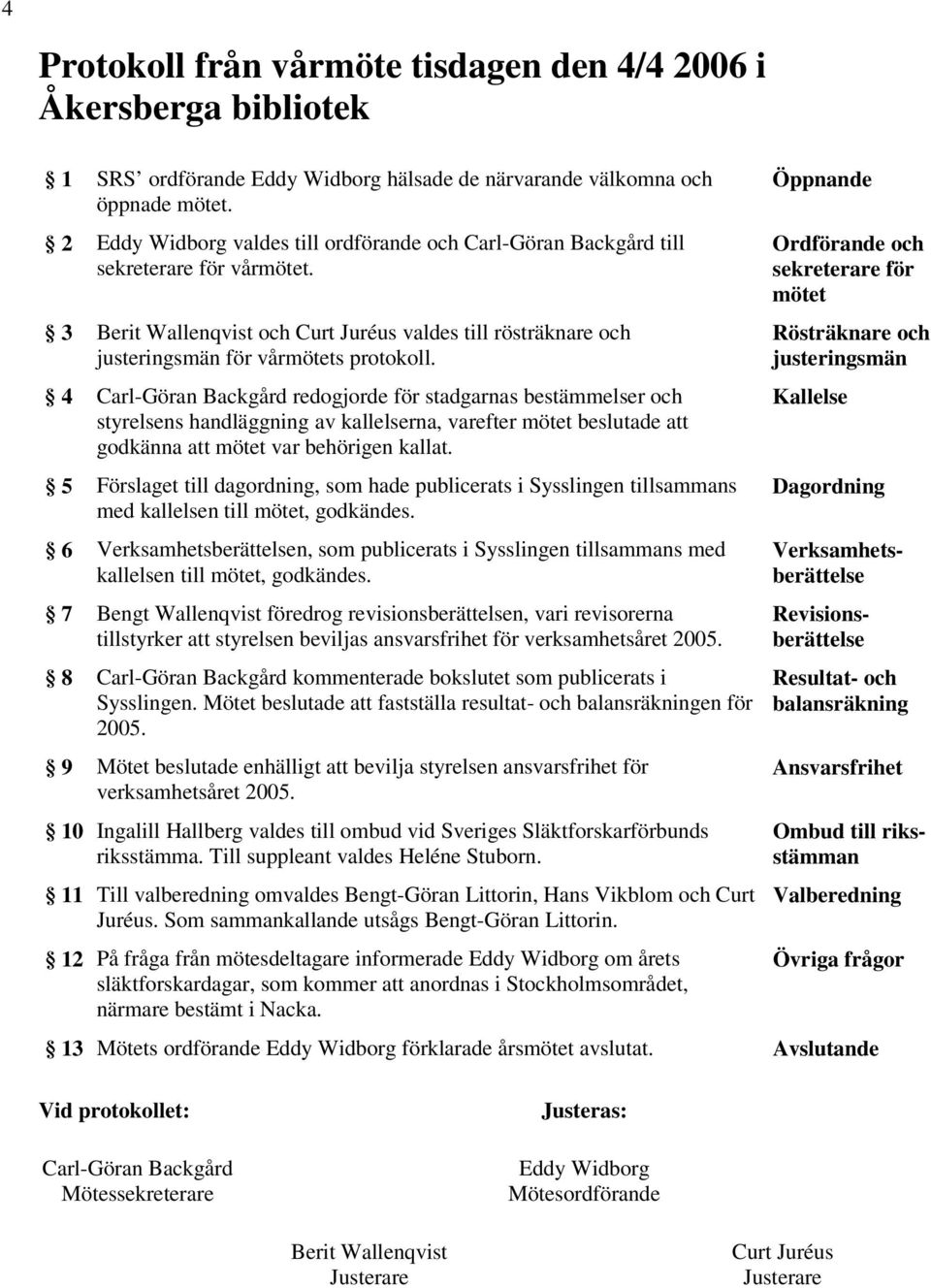 4 Carl-Göran Backgård redogjorde för stadgarnas bestämmelser och styrelsens handläggning av kallelserna, varefter mötet beslutade att godkänna att mötet var behörigen kallat.