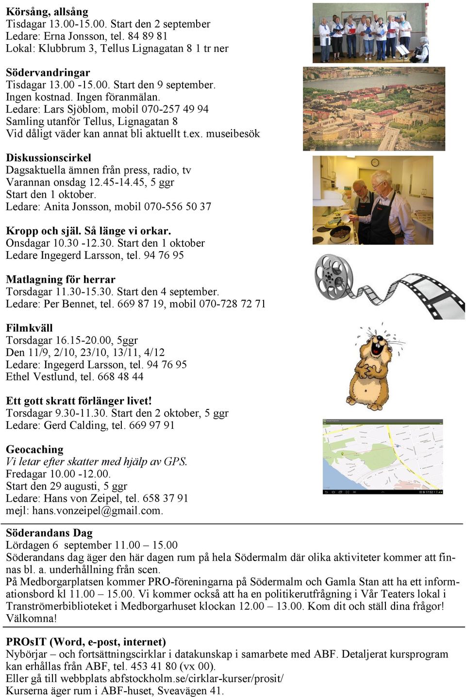 museibesök Diskussionscirkel Dagsaktuella ämnen från press, radio, tv Varannan onsdag 12.45-14.45, 5 ggr Start den 1 oktober. Ledare: Anita Jonsson, mobil 070-556 50 37 Kropp och själ.