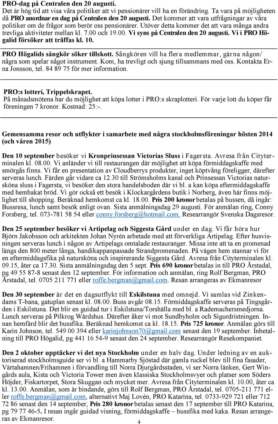 och 19.00. Vi syns på Centralen den 20 augusti. Vi i PRO Högalid försöker att träffas kl. 10. PRO Högalids sångkör söker tillskott.