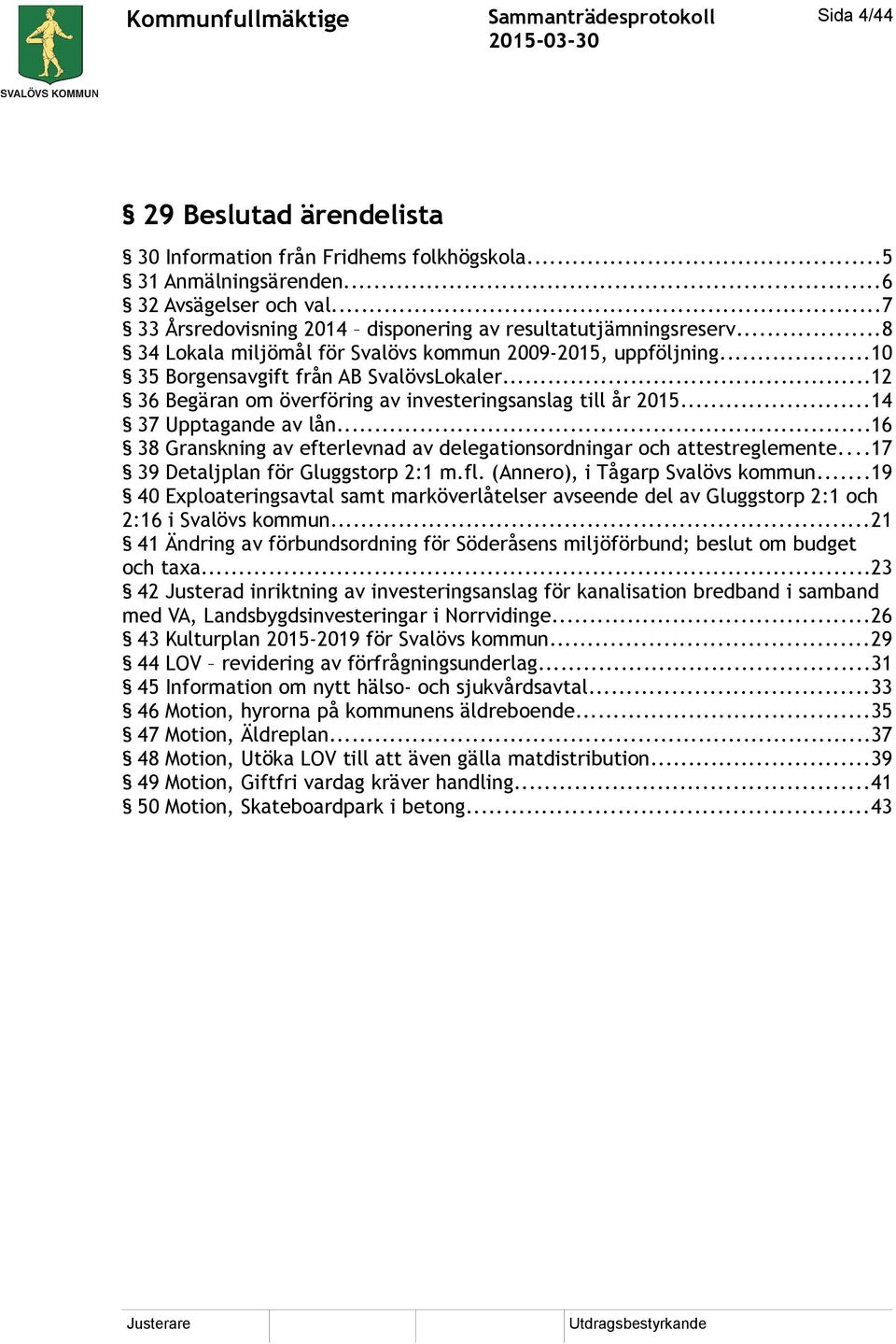 ..16 38 Granskning av efterlevnad av delegationsordningar och attestreglemente...17 39 Detaljplan för Gluggstorp 2:1 m.fl. (Annero), i Tågarp Svalövs kommun.