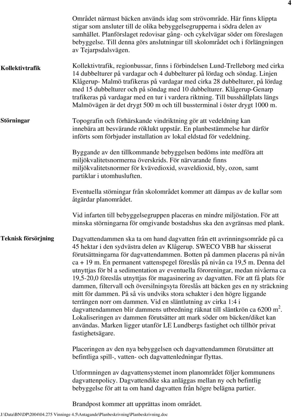 Kollektivtrafik Störningar Kollektivtrafik, regionbussar, finns i förbindelsen Lund-Trelleborg med cirka 14 dubbelturer på vardagar och 4 dubbelturer på lördag och söndag.