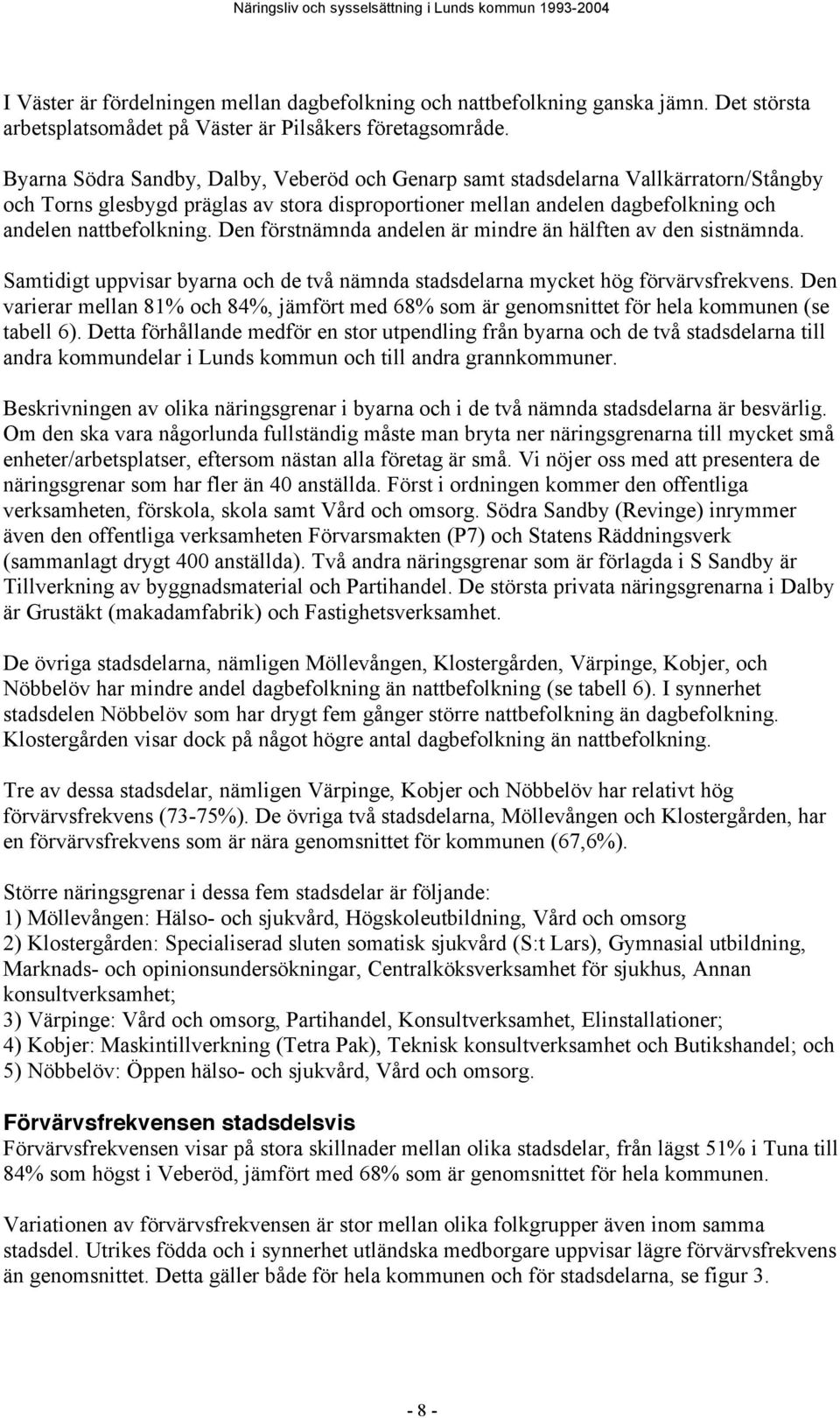 Den förstnämnda andelen är mindre än hälften av den sistnämnda. Samtidigt uppvisar byarna och de två nämnda stadsdelarna mycket hög förvärvsfrekvens.