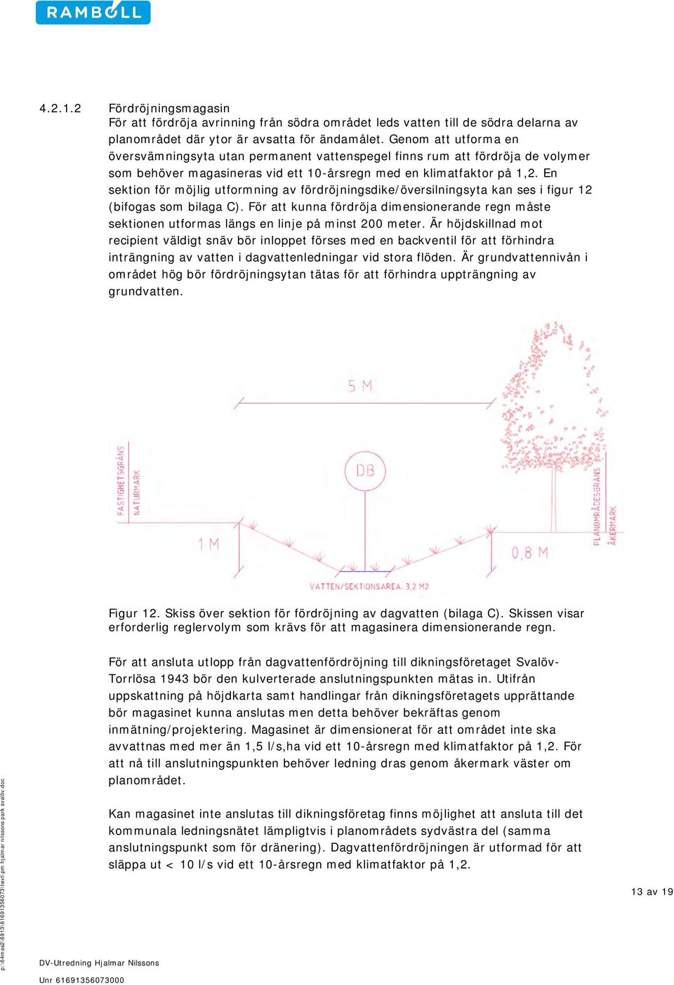 En sektion för möjlig utformning av fördröjningsdike/översilningsyta kan ses i figur 12 (bifogas som bilaga C).