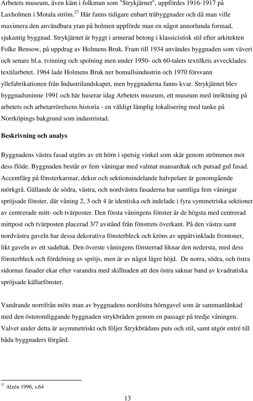 Strykjärnet är byggt i armerad betong i klassicistisk stil efter arkitekten Folke Bensow, på uppdrag av Holmens Bruk. Fram till 1934 användes byggnaden som väveri och senare bl.a. tvinning och spolning men under 1950- och 60-talets textilkris avvecklades textilarbetet.