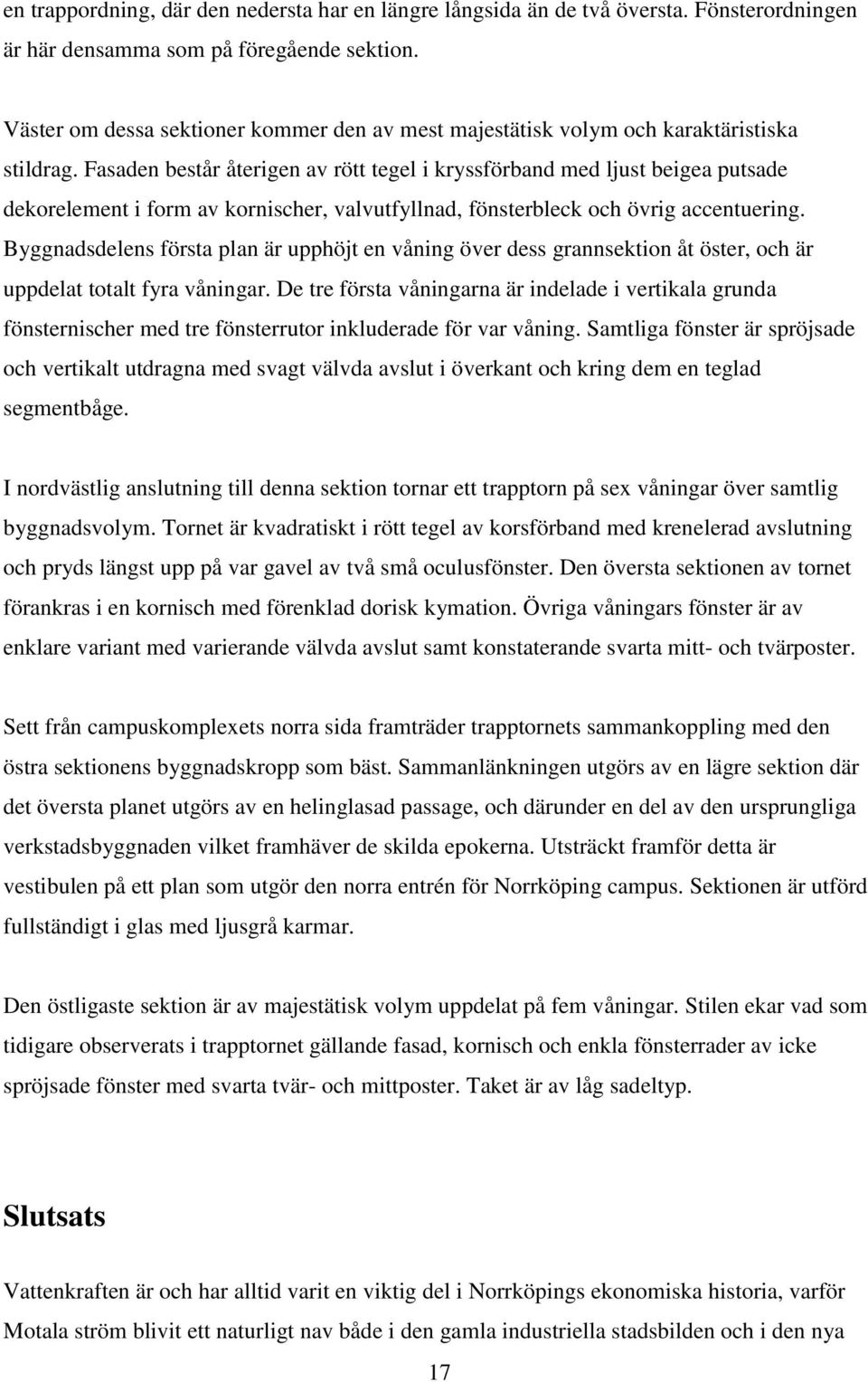 Fasaden består återigen av rött tegel i kryssförband med ljust beigea putsade dekorelement i form av kornischer, valvutfyllnad, fönsterbleck och övrig accentuering.