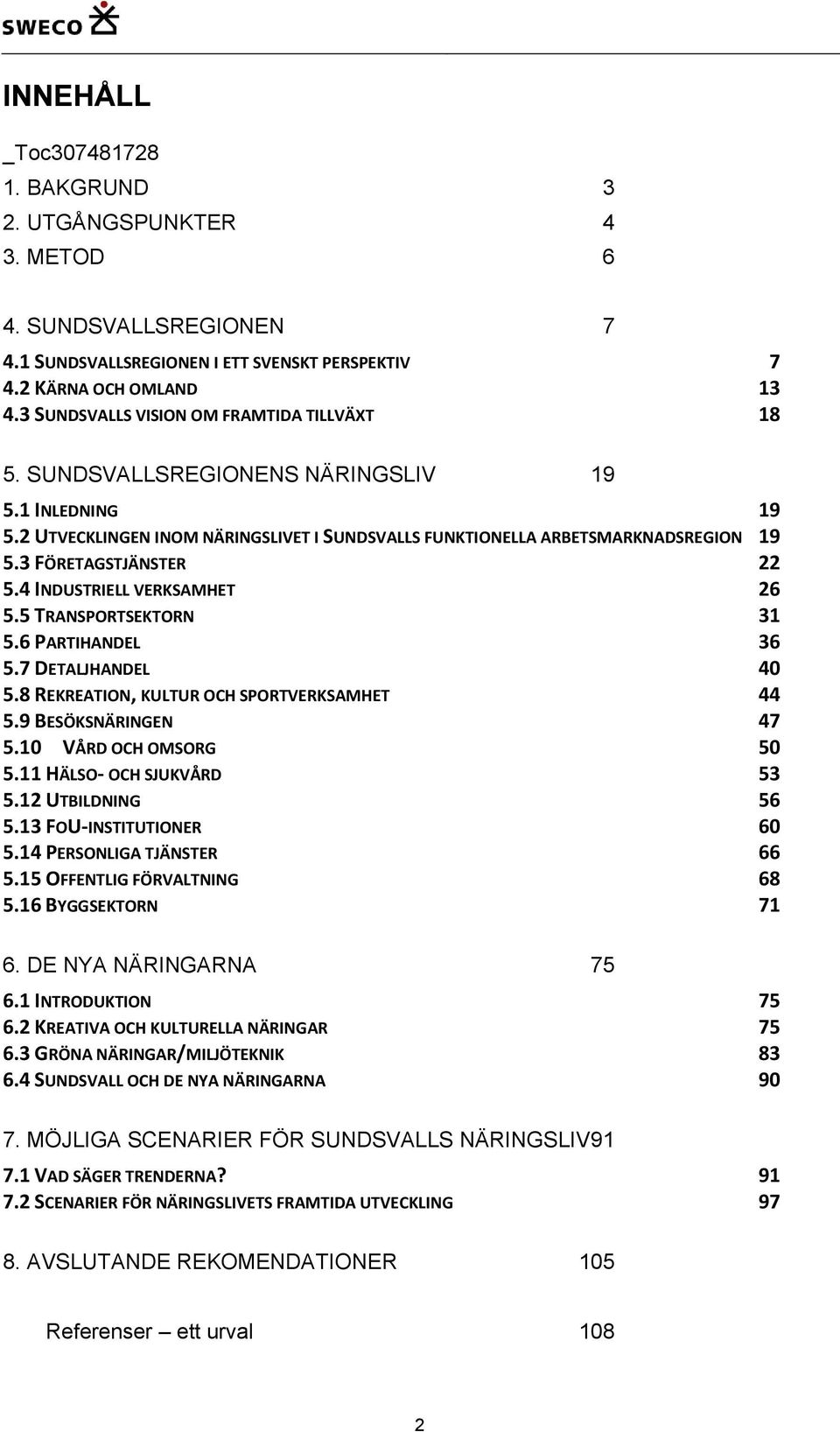 3 FÖRETAGSTJÄNSTER 22 5.4 INDUSTRIELL VERKSAMHET 26 5.5 TRANSPORTSEKTORN 31 5.6 PARTIHANDEL 36 5.7 DETALJHANDEL 40 5.8 REKREATION, KULTUR OCH SPORTVERKSAMHET 44 5.9 BESÖKSNÄRINGEN 47 5.