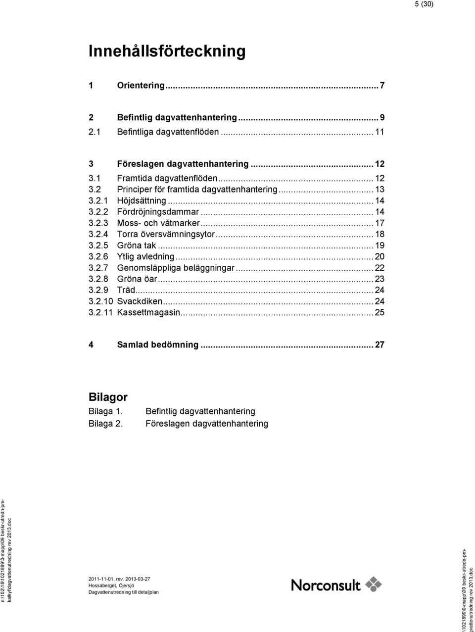 .. 18 3.2. Gröna tak... 19 3.2.6 Ytlig avledning... 2 3.2.7 Genomsläppliga beläggningar... 3.2.8 Gröna öar... 23 3.2.9 Träd... 24 3.2.1 Svackdiken... 24 3.2.11 Kassettmagasin... 2 4 Samlad bedömning.