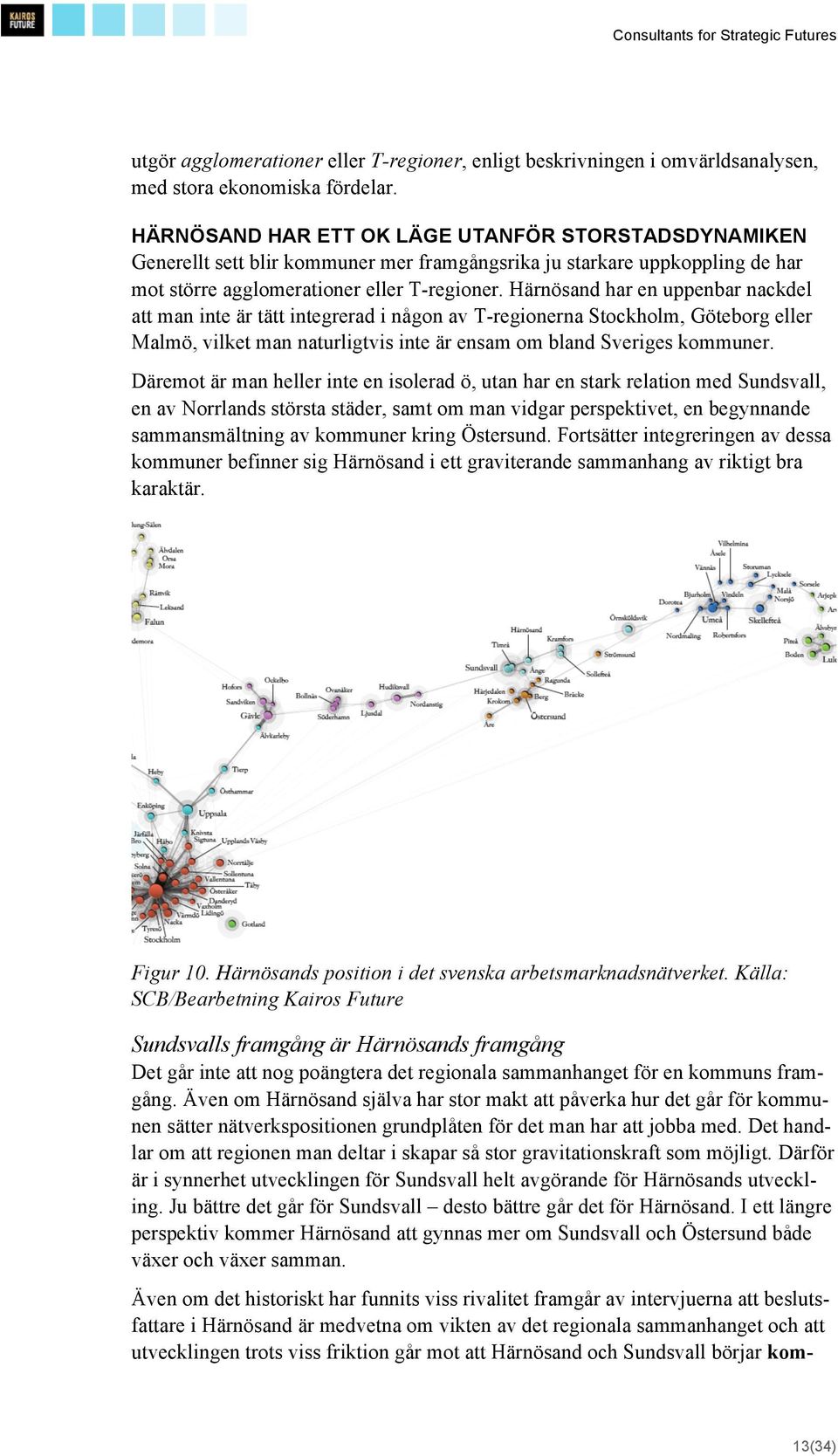 Härnösand har en uppenbar nackdel att man inte är tätt integrerad i någon av T-regionerna Stockholm, Göteborg eller Malmö, vilket man naturligtvis inte är ensam om bland Sveriges kommuner.