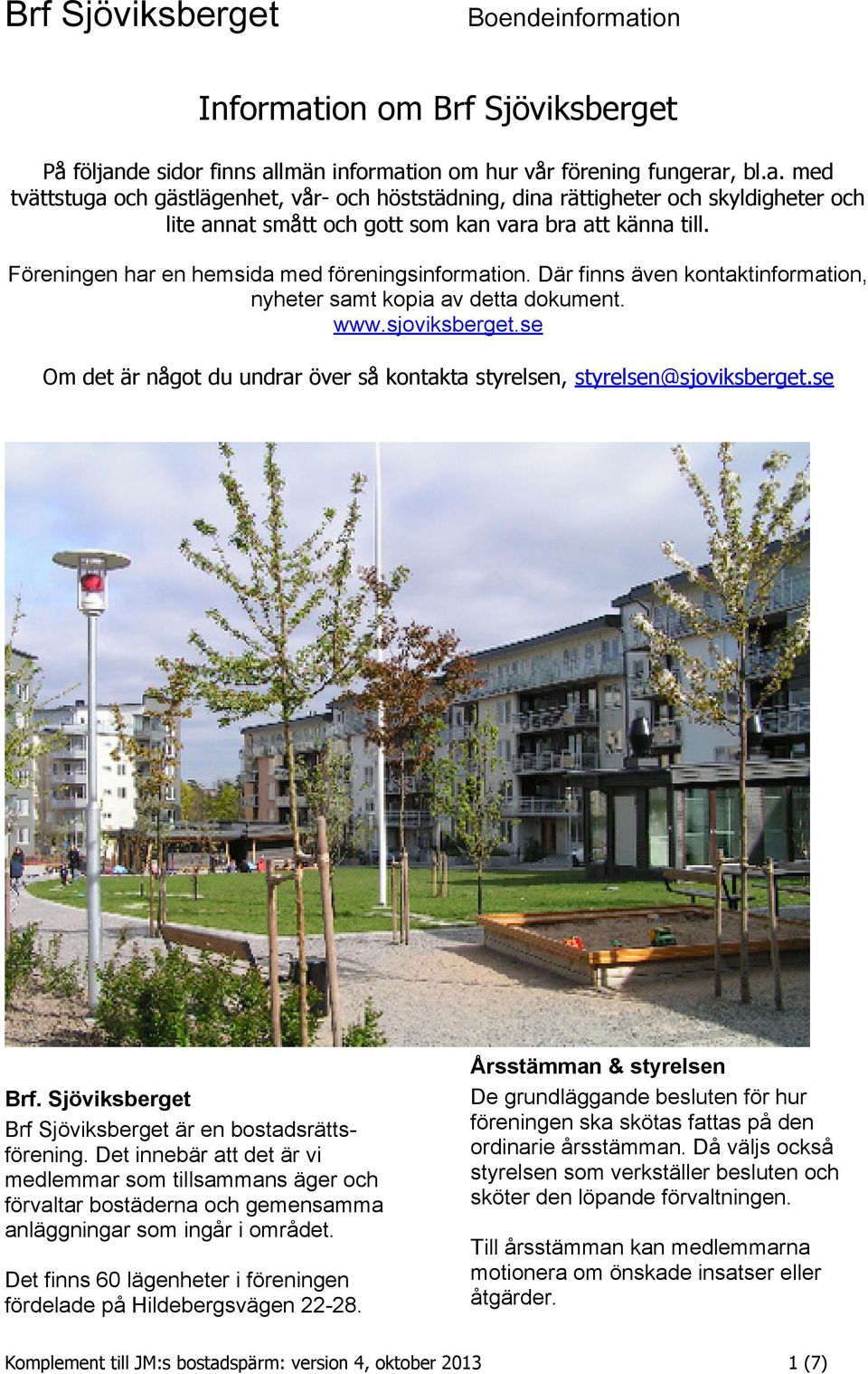 se Om det är något du undrar över så kontakta styrelsen, styrelsen@sjoviksberget.se Brf. Sjöviksberget Brf Sjöviksberget är en bostadsrättsförening.