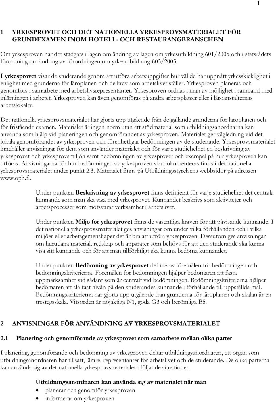 I yrkesprovet visar de studerande genom att utföra arbetsuppgifter hur väl de har uppnått yrkesskicklighet i enlighet med grunderna för läroplanen och de krav som arbetslivet ställer.