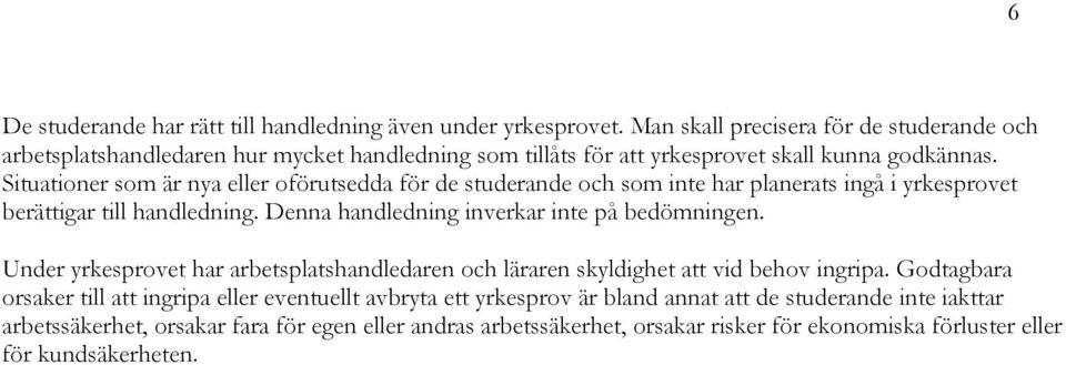 Situationer som är nya eller oförutsedda för de studerande och som inte har planerats ingå i yrkesprovet berättigar till handledning. Denna handledning inverkar inte på bedömningen.