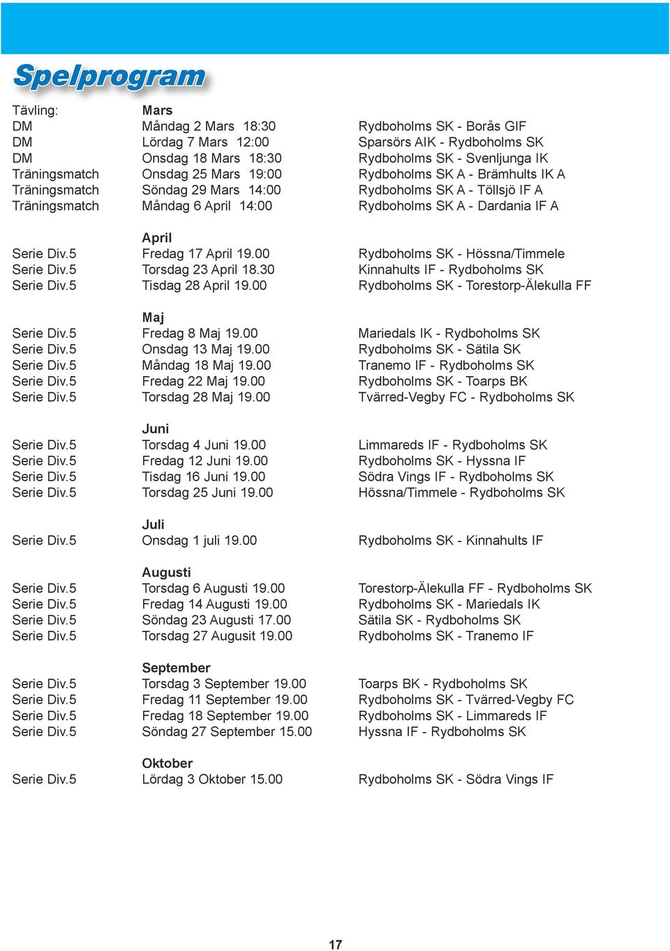 Div.5 Fredag 17 April 19.00 Rydboholms SK - Hössna/Timmele Serie Div.5 Torsdag 23 April 18.30 Kinnahults IF - Rydboholms SK Serie Div.5 Tisdag 28 April 19.