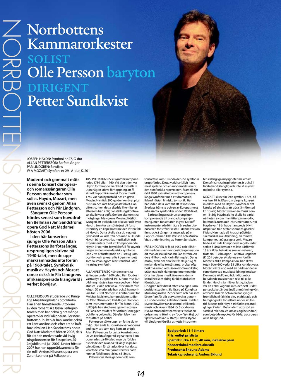 Haydn, Mozart, men även svenskt genom Allan Pettersson och Pär Lindgren. Sångaren Olle Persson hördes senast som huvudrollen Bellman i Jan Sandströms opera God Natt Madame! hösten 2006.