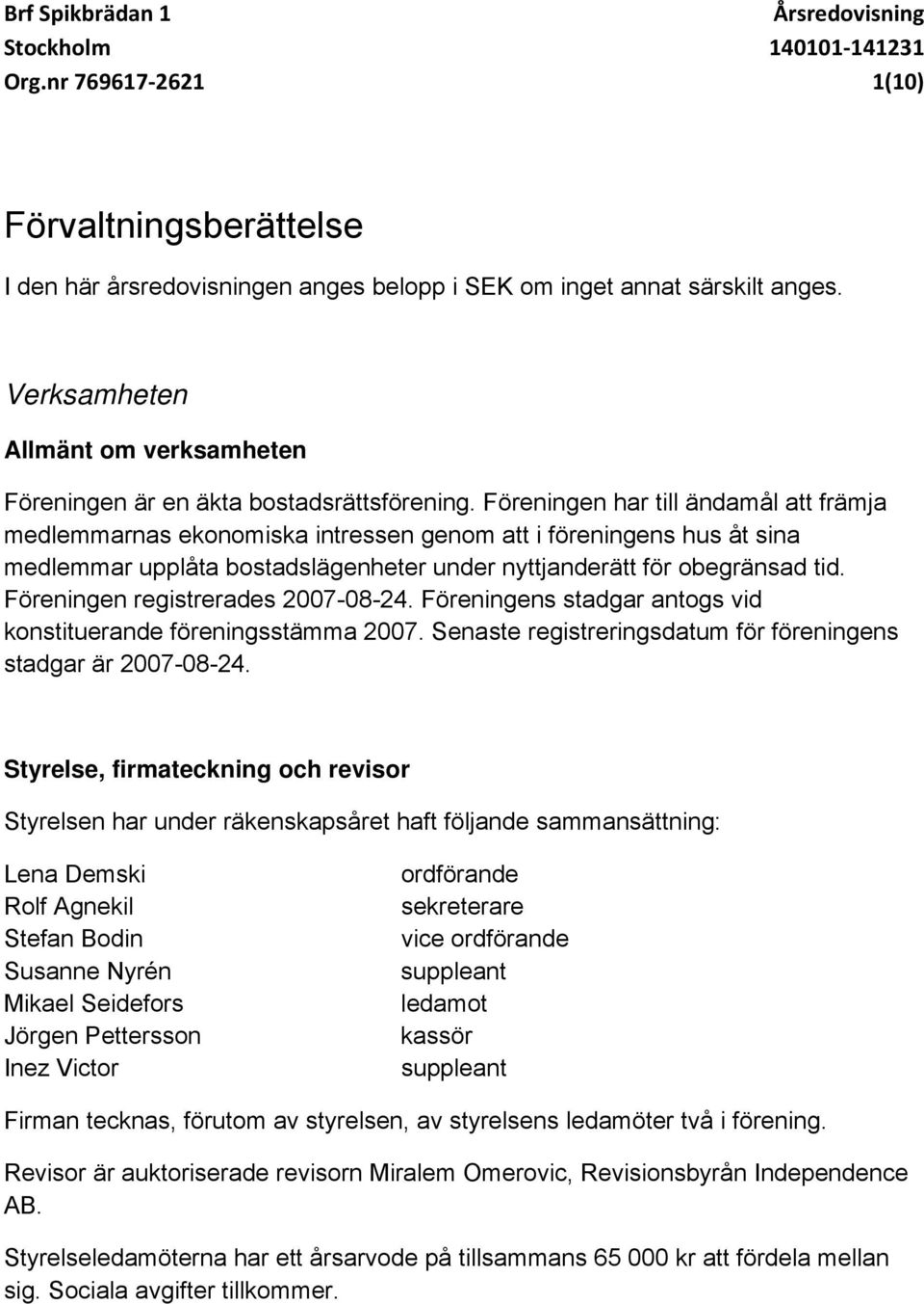 Föreningen har till ändamål att främja medlemmarnas ekonomiska intressen genom att i föreningens hus åt sina medlemmar upplåta bostadslägenheter under nyttjanderätt för obegränsad tid.