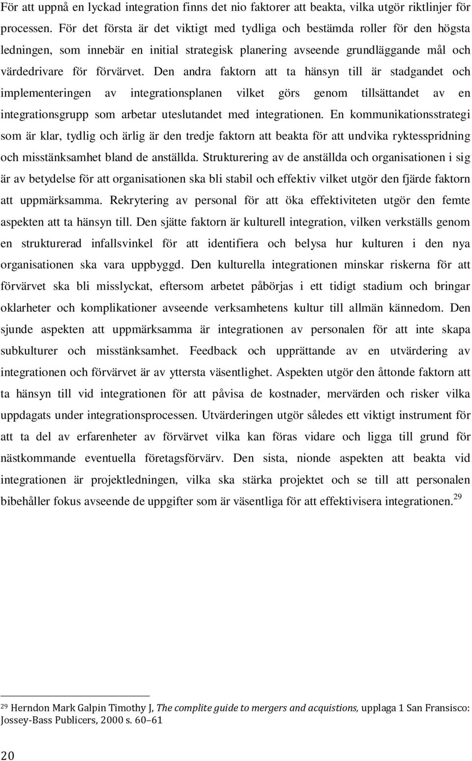 Den andra faktorn att ta hänsyn till är stadgandet och implementeringen av integrationsplanen vilket görs genom tillsättandet av en integrationsgrupp som arbetar uteslutandet med integrationen.