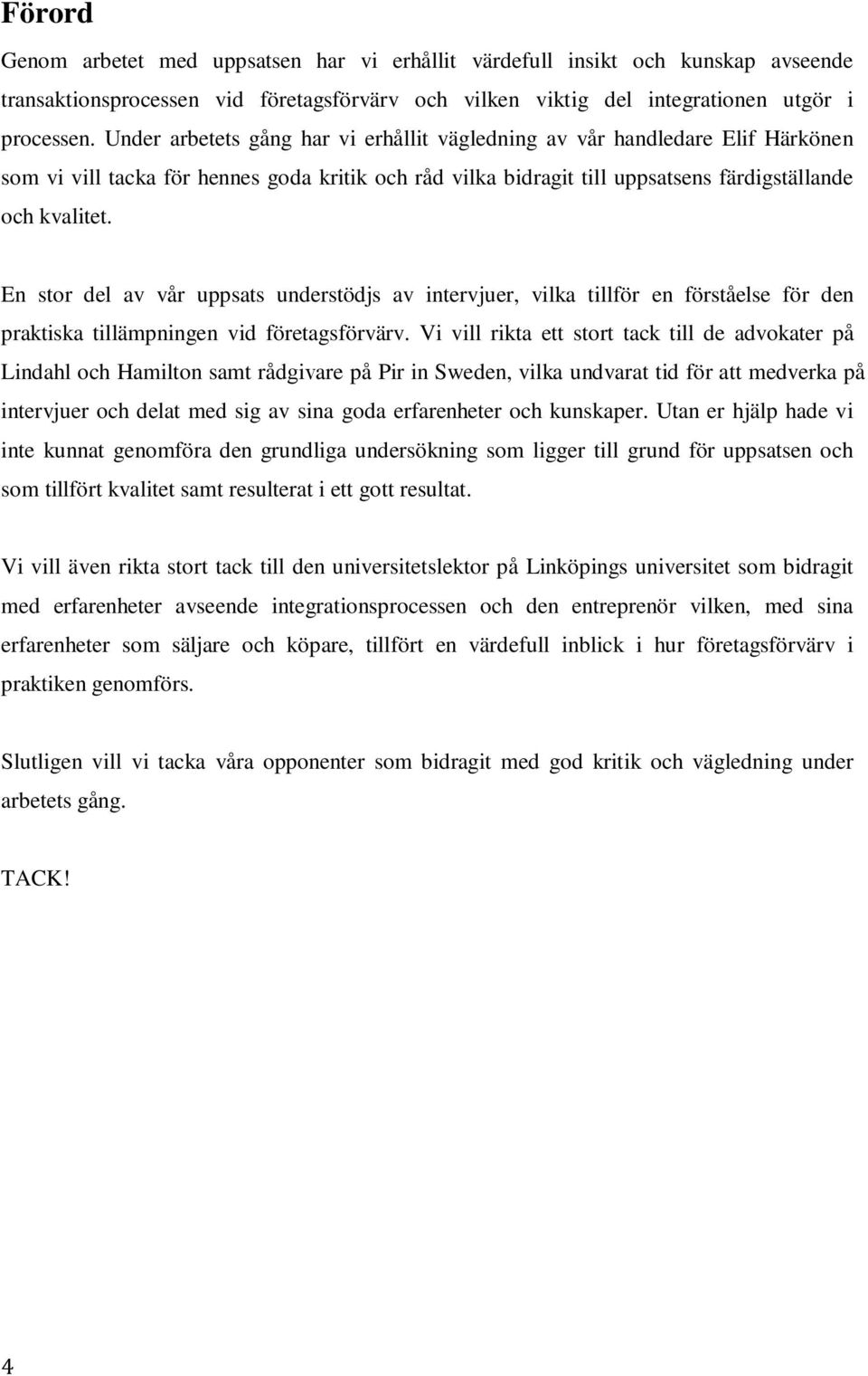 En stor del av vår uppsats understödjs av intervjuer, vilka tillför en förståelse för den praktiska tillämpningen vid företagsförvärv.