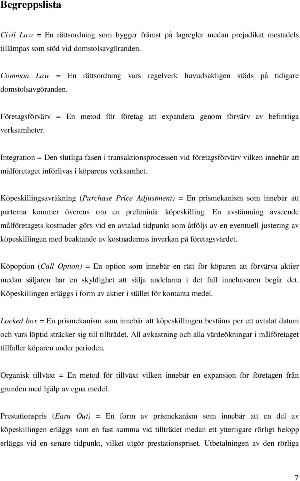 Integration = Den slutliga fasen i transaktionsprocessen vid företagsförvärv vilken innebär att målföretaget införlivas i köparens verksamhet.