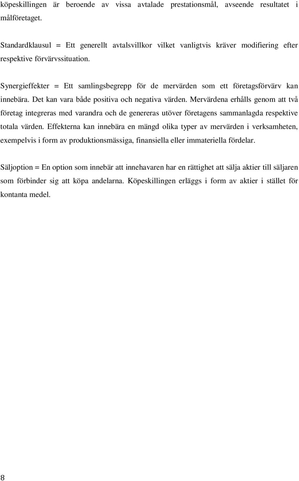 Synergieffekter = Ett samlingsbegrepp för de mervärden som ett företagsförvärv kan innebära. Det kan vara både positiva och negativa värden.