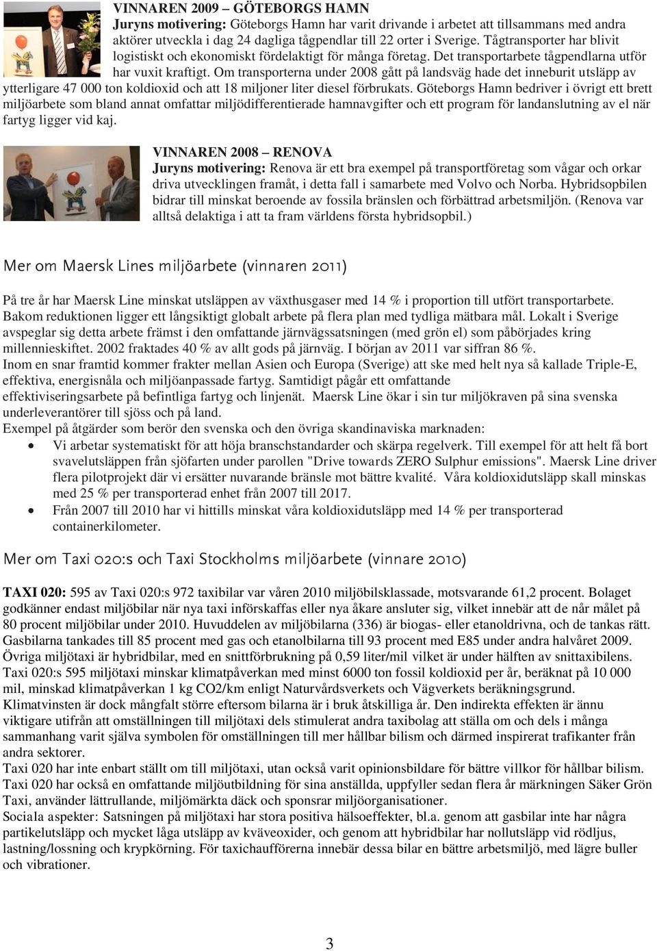 Om transporterna under 2008 gått på landsväg hade det inneburit utsläpp av ytterligare 47 000 ton koldioxid och att 18 miljoner liter diesel förbrukats.