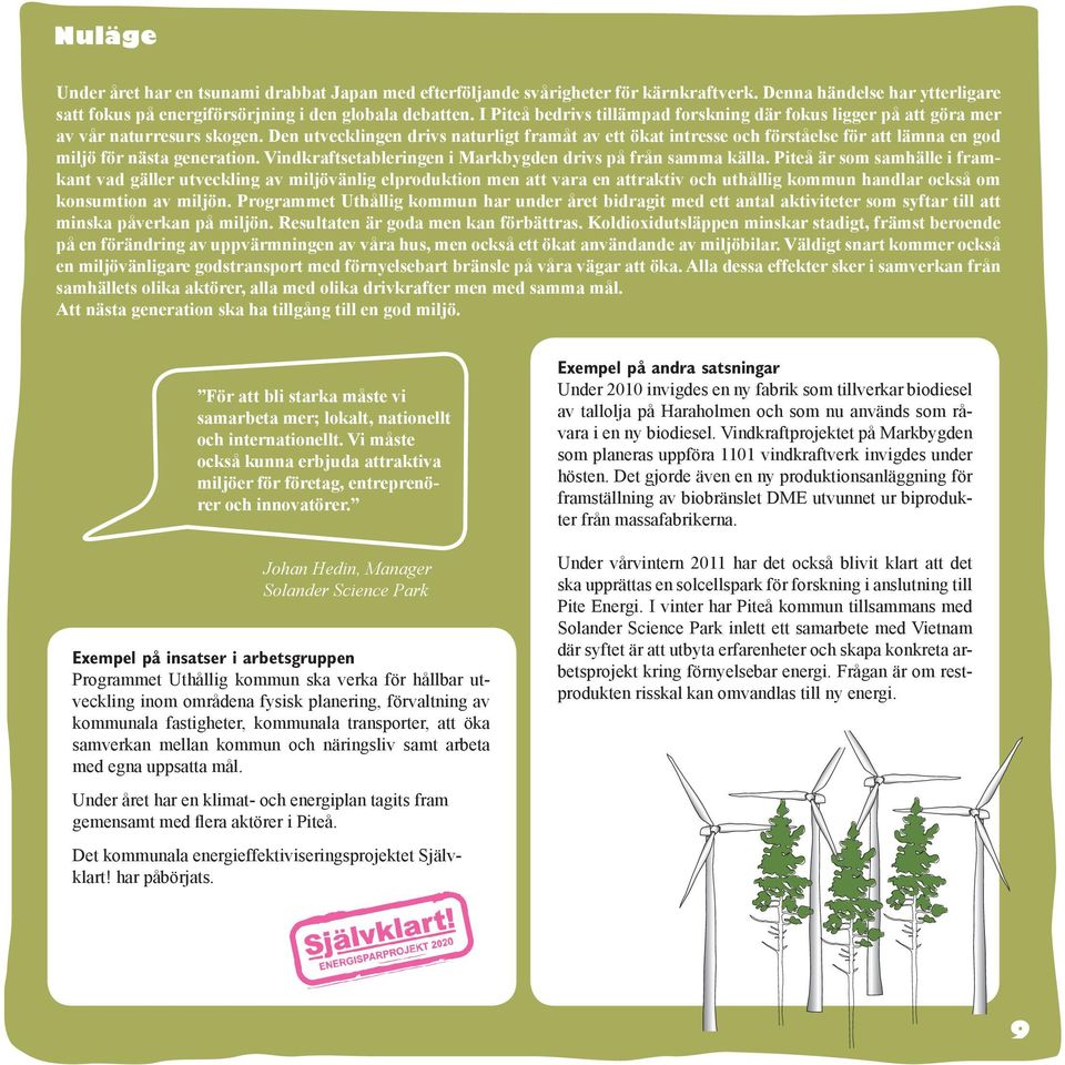 Den utvecklingen drivs naturligt framåt av ett ökat intresse och förståelse för att lämna en god miljö för nästa generation. Vindkraftsetableringen i Markbygden drivs på från samma källa.