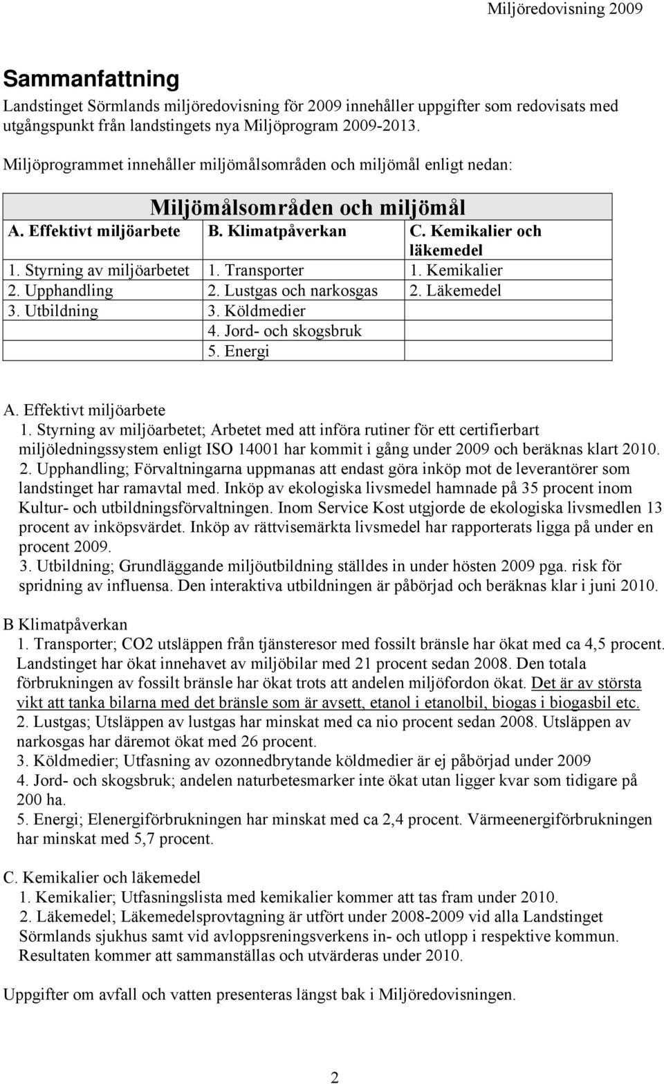 Styrning av miljöarbetet 1. Transporter 1. Kemikalier 2. Upphandling 2. Lustgas och narkosgas 2. Läkemedel 3. Utbildning 3. Köldmedier 4. Jord- och skogsbruk 5. Energi A. Effektivt miljöarbete 1.