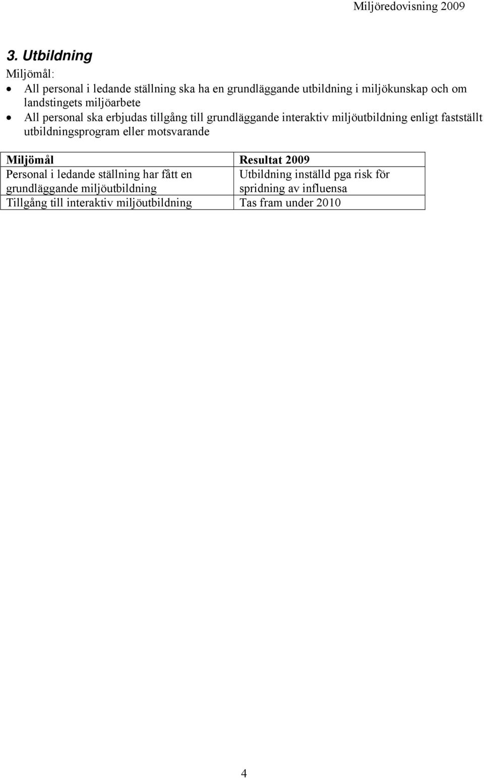 utbildningsprogram eller motsvarande Miljömål Resultat 2009 Personal i ledande ställning har fått en grundläggande