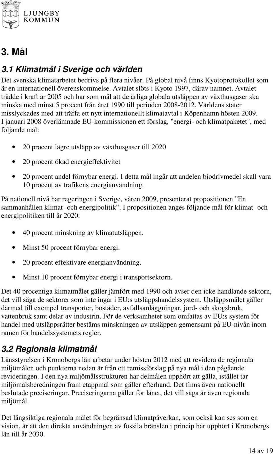 Avtalet trädde i kraft år 2005 och har som mål att de årliga globala utsläppen av växthusgaser ska minska med minst 5 procent från året 1990 till perioden 2008-2012.