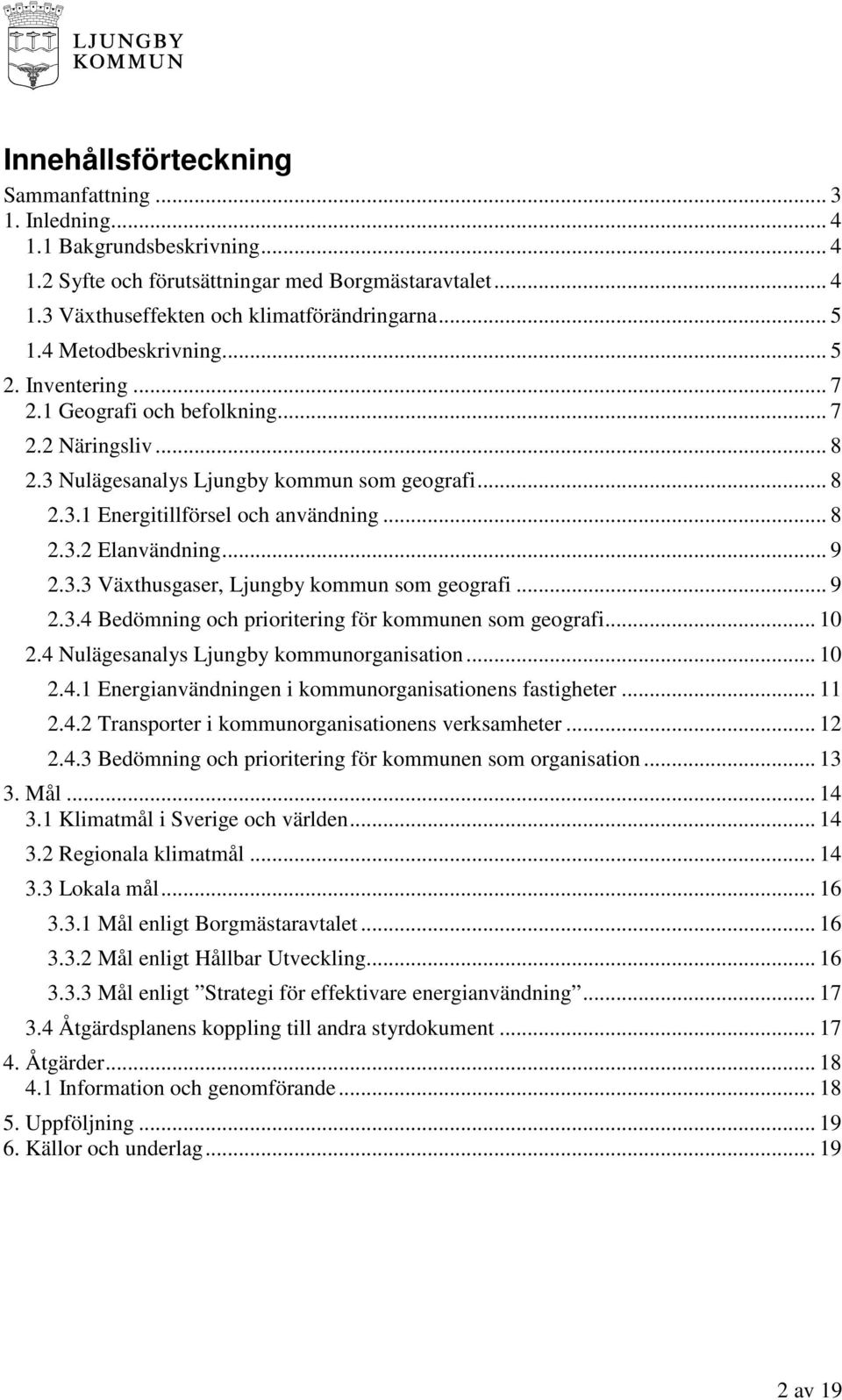 .. 9 2.3.3 Växthusgaser, Ljungby kommun som geografi... 9 2.3.4 Bedömning och prioritering för kommunen som geografi... 10 2.4 Nulägesanalys Ljungby kommunorganisation... 10 2.4.1 Energianvändningen i kommunorganisationens fastigheter.