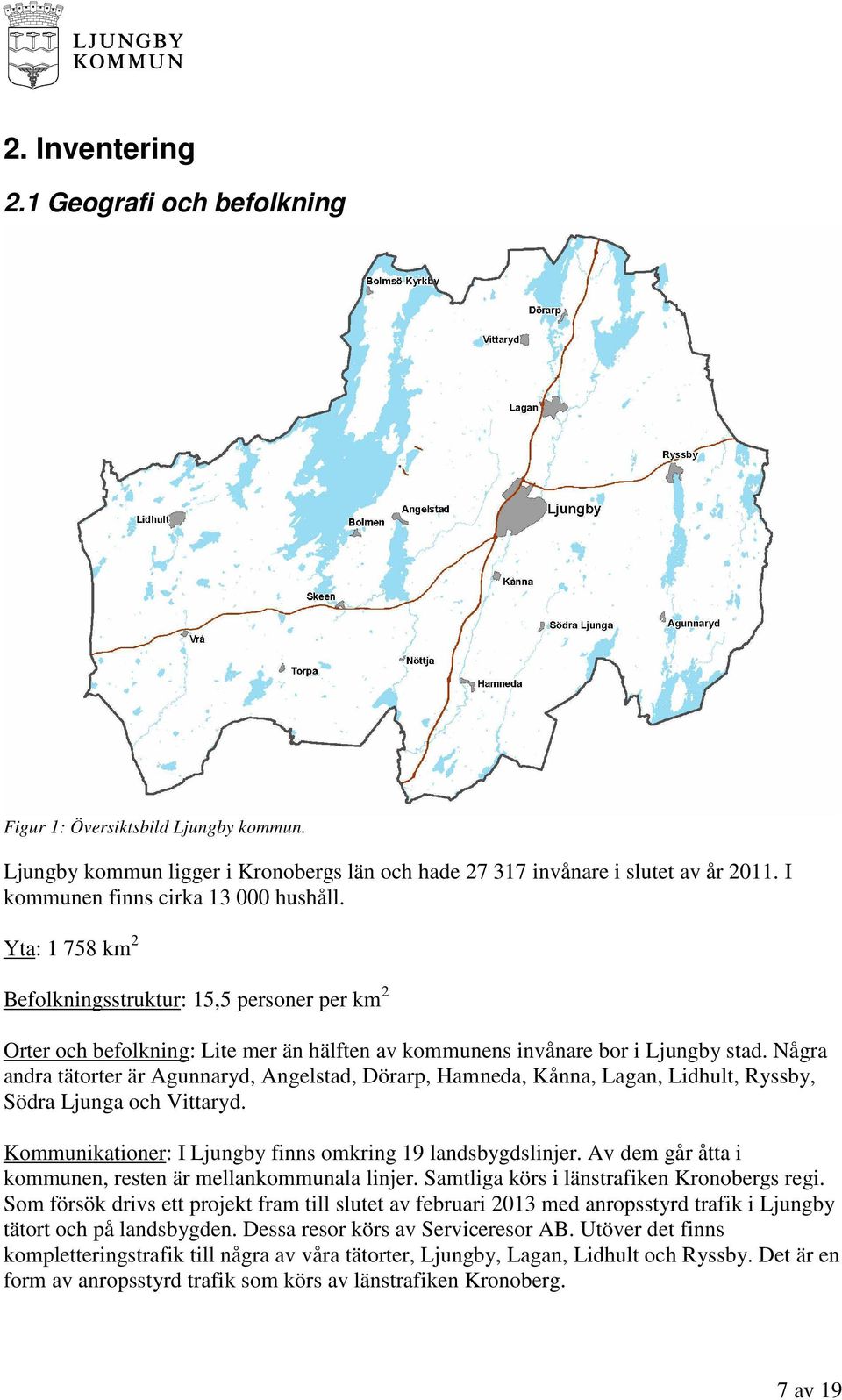 Några andra tätorter är Agunnaryd, Angelstad, Dörarp, Hamneda, Kånna, Lagan, Lidhult, Ryssby, Södra Ljunga och Vittaryd. Kommunikationer: I Ljungby finns omkring 19 landsbygdslinjer.