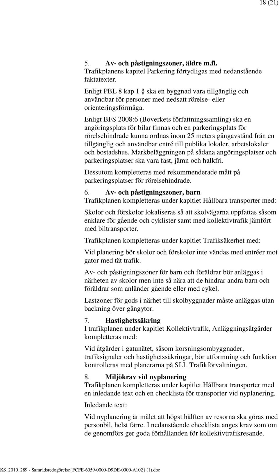 Enligt BFS 2008:6 (Boverkets författningssamling) ska en angöringsplats för bilar finnas och en parkeringsplats för rörelsehindrade kunna ordnas inom 25 meters gångavstånd från en tillgänglig och