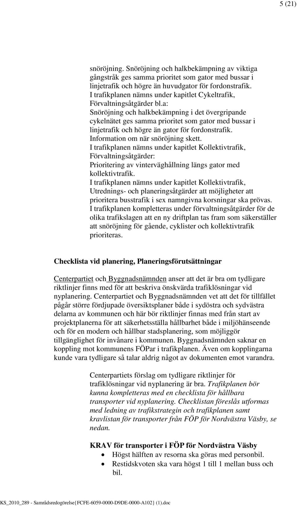 a: Snöröjning och halkbekämpning i det övergripande cykelnätet ges samma prioritet som gator med bussar i linjetrafik och högre än gator för fordonstrafik. Information om när snöröjning skett.