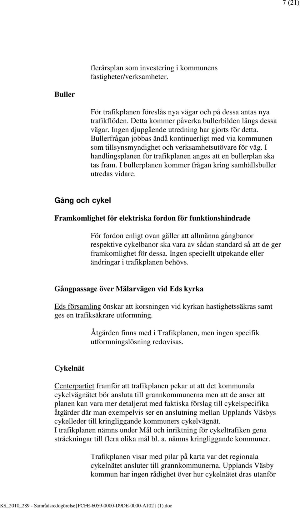 Bullerfrågan jobbas ändå kontinuerligt med via kommunen som tillsynsmyndighet och verksamhetsutövare för väg. I handlingsplanen för trafikplanen anges att en bullerplan ska tas fram.