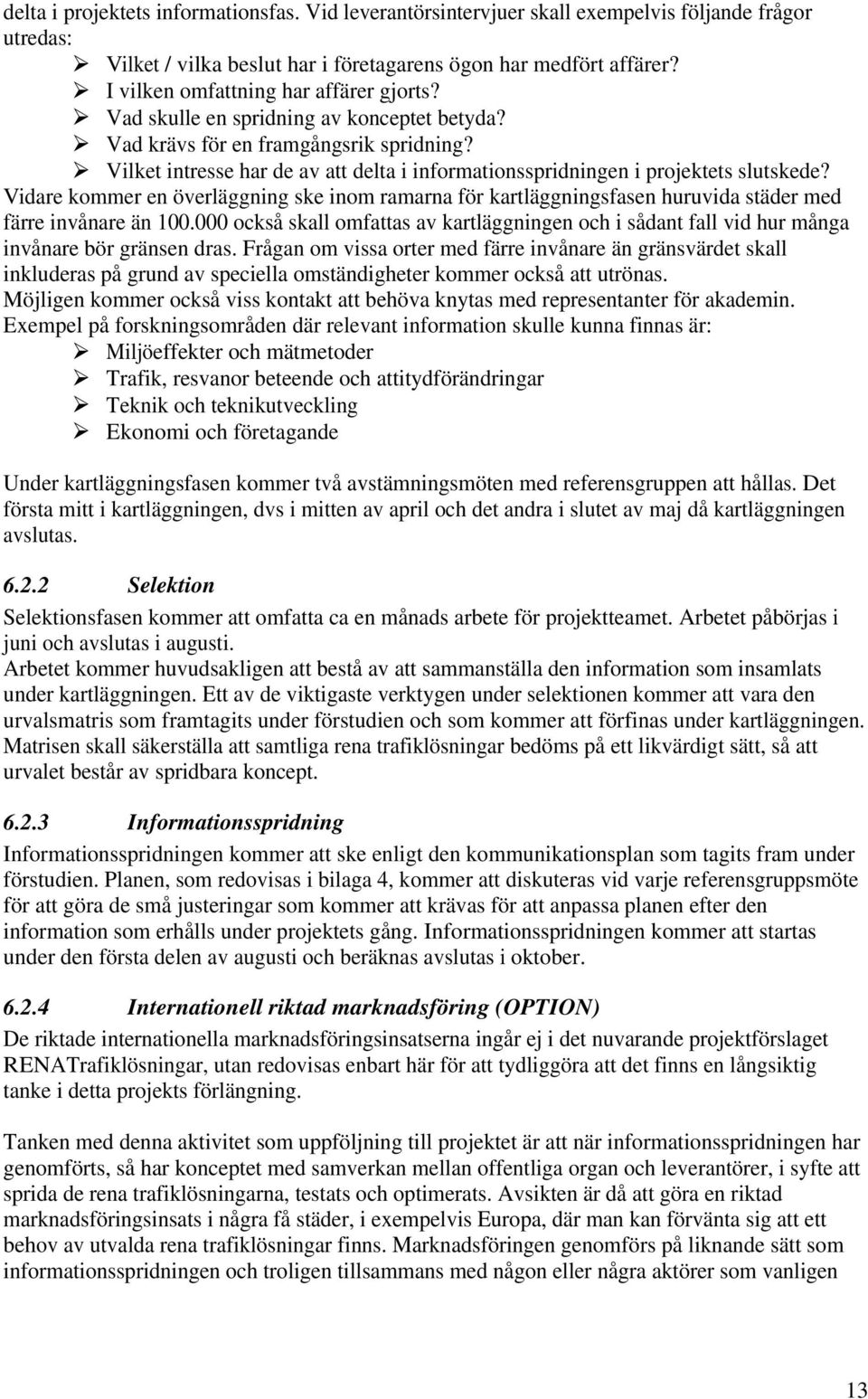 Vilket intresse har de av att delta i informationsspridningen i projektets slutskede? Vidare kommer en överläggning ske inom ramarna för kartläggningsfasen huruvida städer med färre invånare än 100.