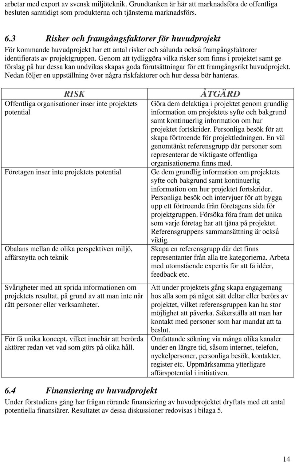 Genom att tydliggöra vilka risker som finns i projektet samt ge förslag på hur dessa kan undvikas skapas goda förutsättningar för ett framgångsrikt huvudprojekt.