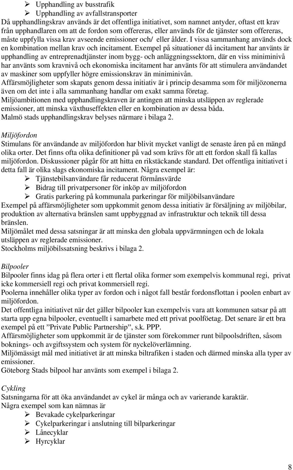 Exempel på situationer då incitament har använts är upphandling av entreprenadtjänster inom bygg- och anläggningssektorn, där en viss miniminivå har använts som kravnivå och ekonomiska incitament har