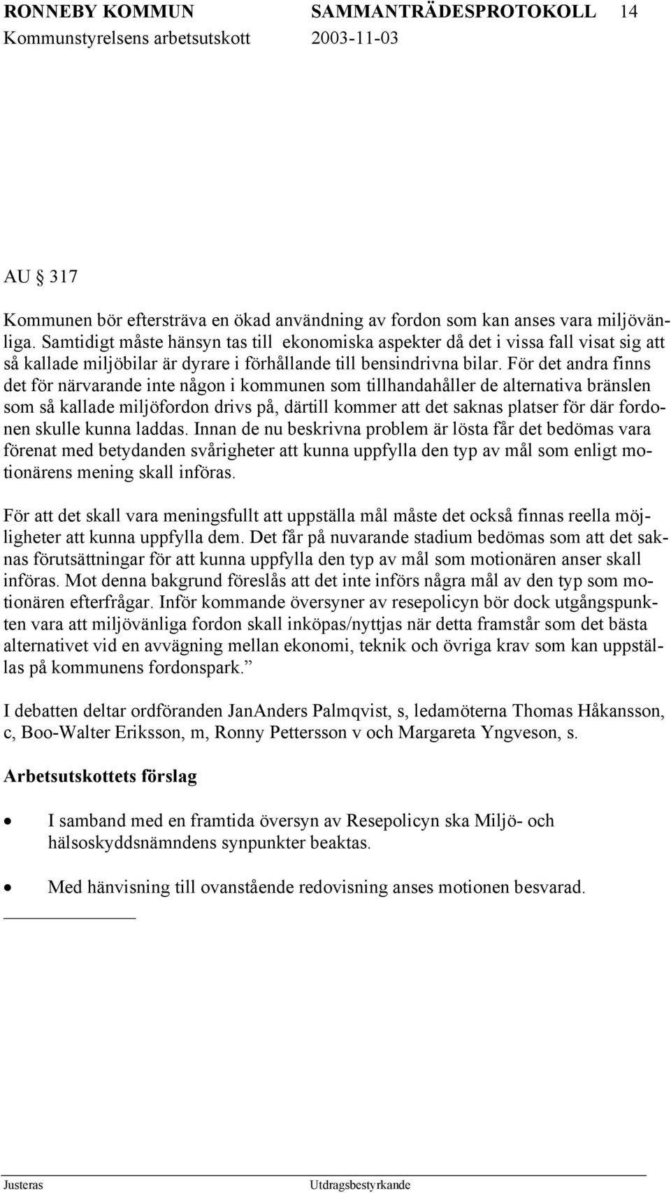 För det andra finns det för närvarande inte någon i kommunen som tillhandahåller de alternativa bränslen som så kallade miljöfordon drivs på, därtill kommer att det saknas platser för där fordonen