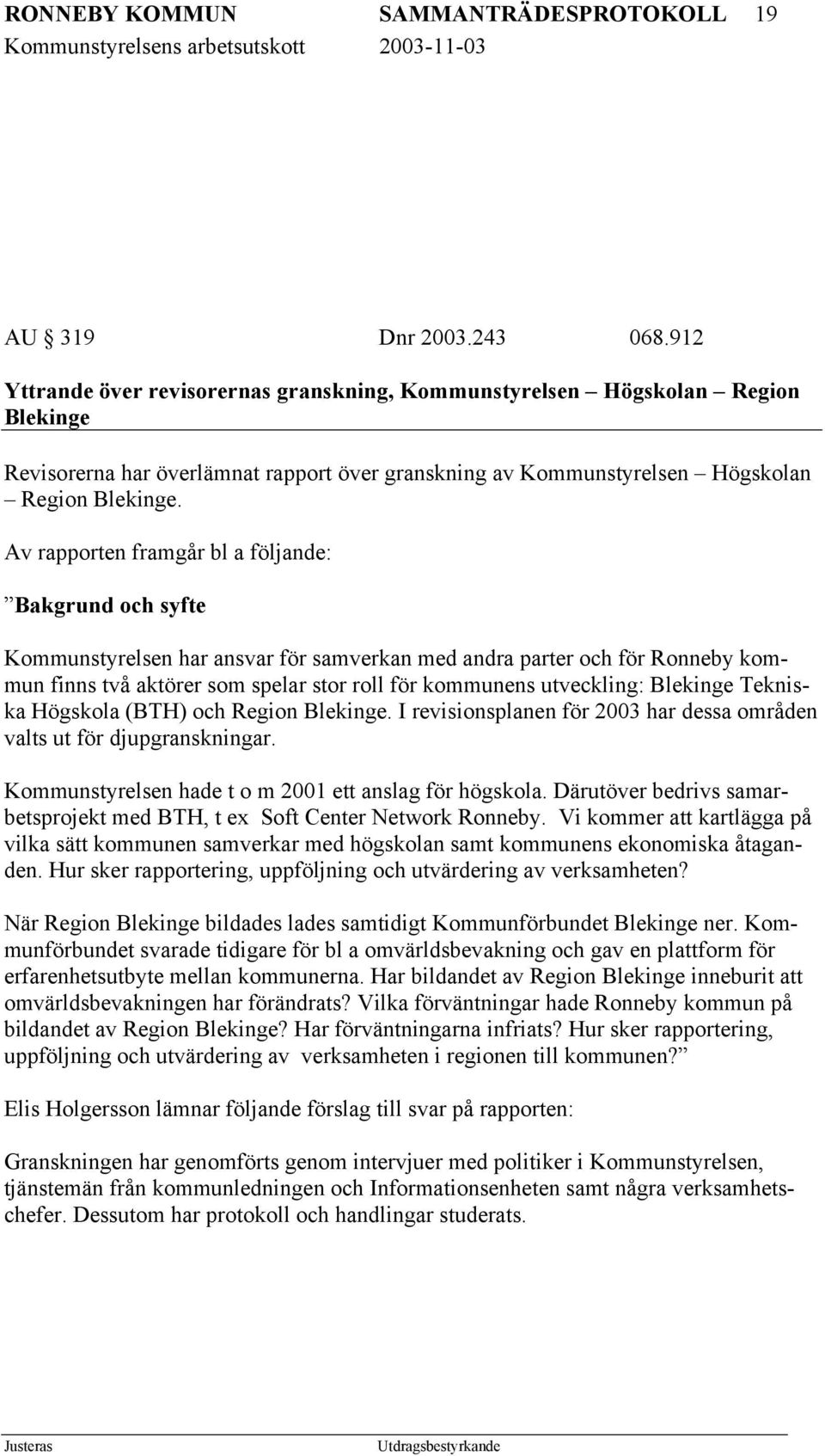 Av rapporten framgår bl a följande: Bakgrund och syfte Kommunstyrelsen har ansvar för samverkan med andra parter och för Ronneby kommun finns två aktörer som spelar stor roll för kommunens