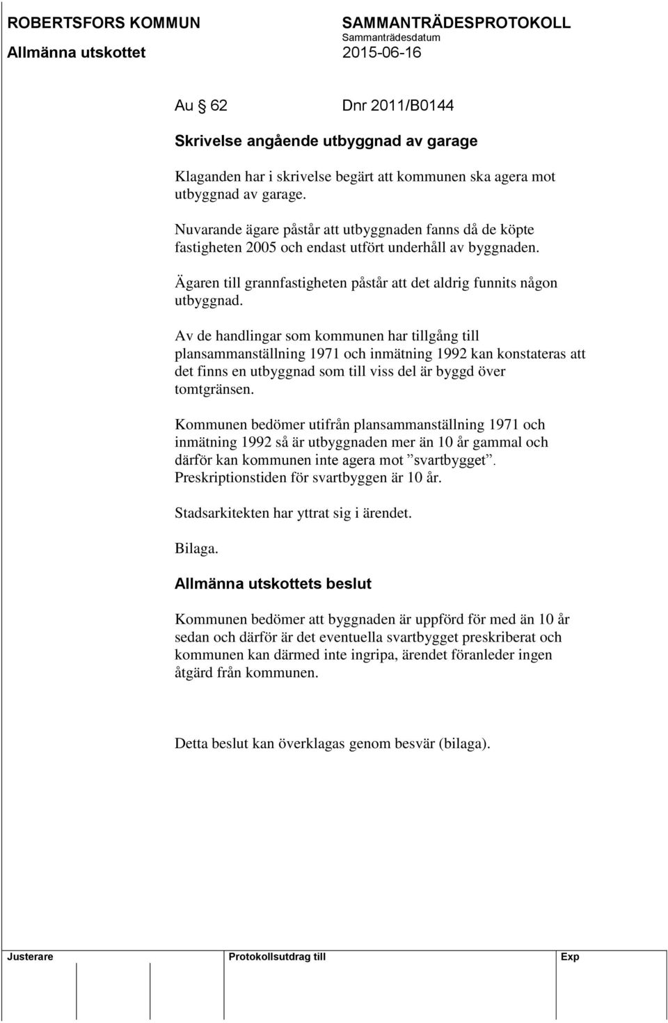 Av de handlingar som kommunen har tillgång till plansammanställning 1971 och inmätning 1992 kan konstateras att det finns en utbyggnad som till viss del är byggd över tomtgränsen.