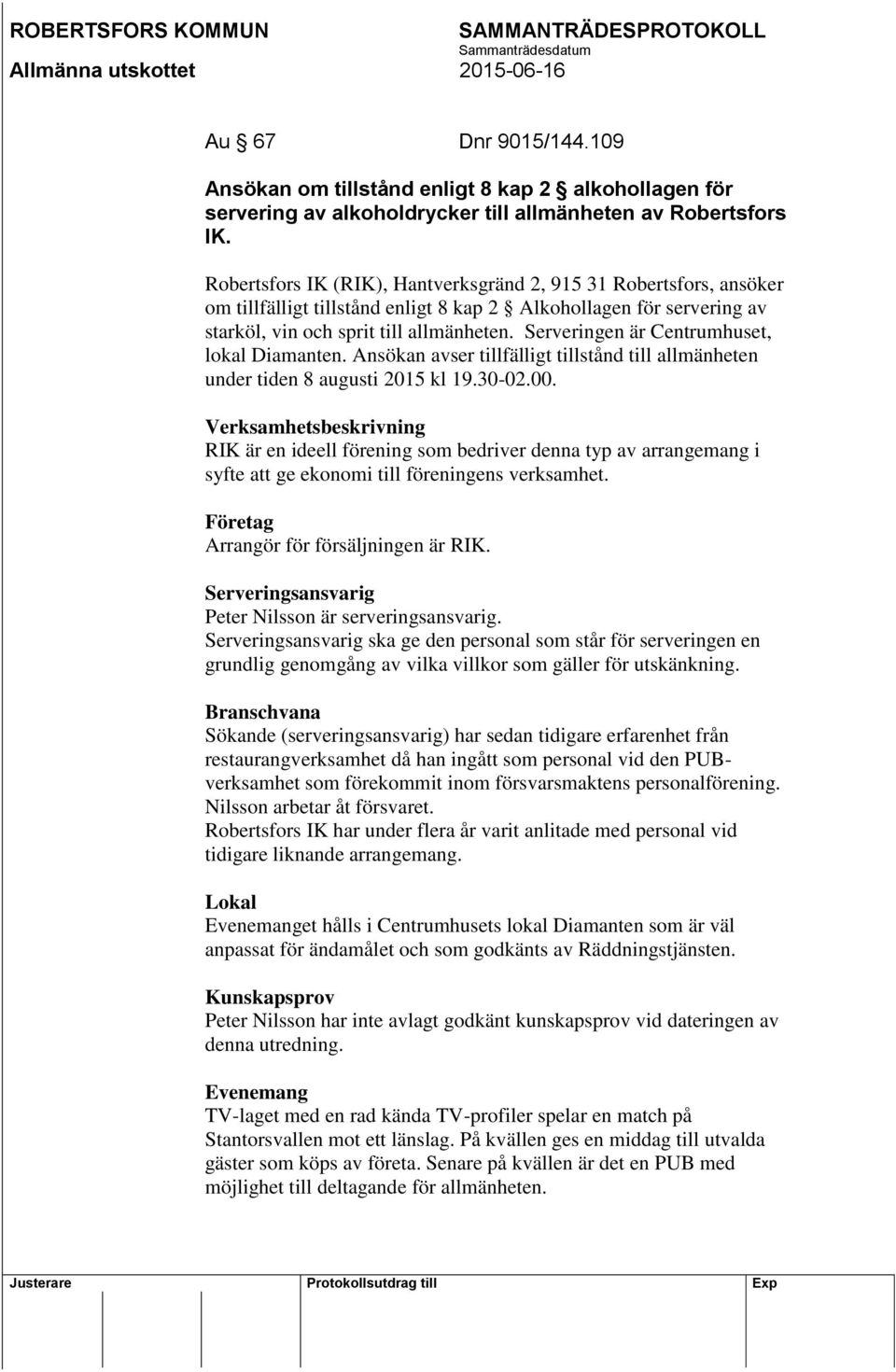 Serveringen är Centrumhuset, lokal Diamanten. Ansökan avser tillfälligt tillstånd till allmänheten under tiden 8 augusti 2015 kl 19.30-02.00.