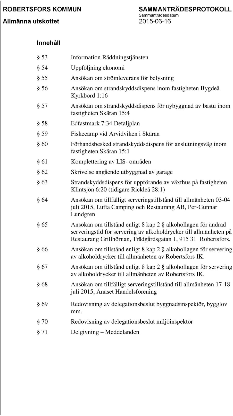 inom fastigheten Skäran 15:1 61 Komplettering av LIS- områden 62 Skrivelse angående utbyggnad av garage 63 Strandskyddsdispens för uppförande av växthus på fastigheten Klintsjön 6:20 (tidigare