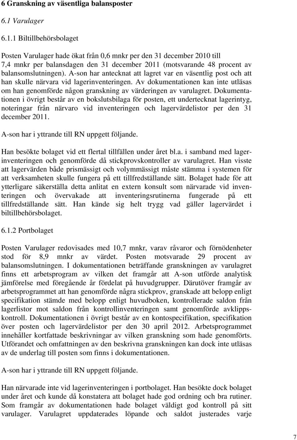 1 Biltillbehörsbolaget Posten Varulager hade ökat från 0,6 mnkr per den 31 december 2010 till 7,4 mnkr per balansdagen den 31 december 2011 (motsvarande 48 procent av balansomslutningen).