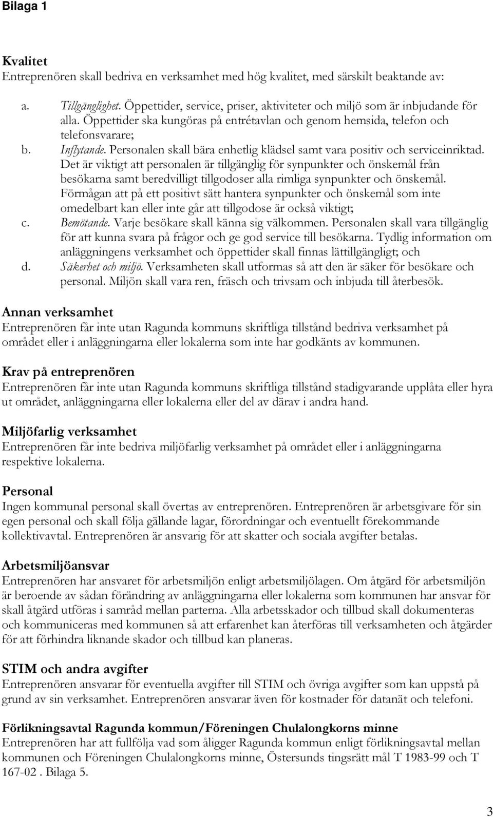 Det är viktigt att personalen är tillgänglig för synpunkter och önskemål från besökarna samt beredvilligt tillgodoser alla rimliga synpunkter och önskemål.