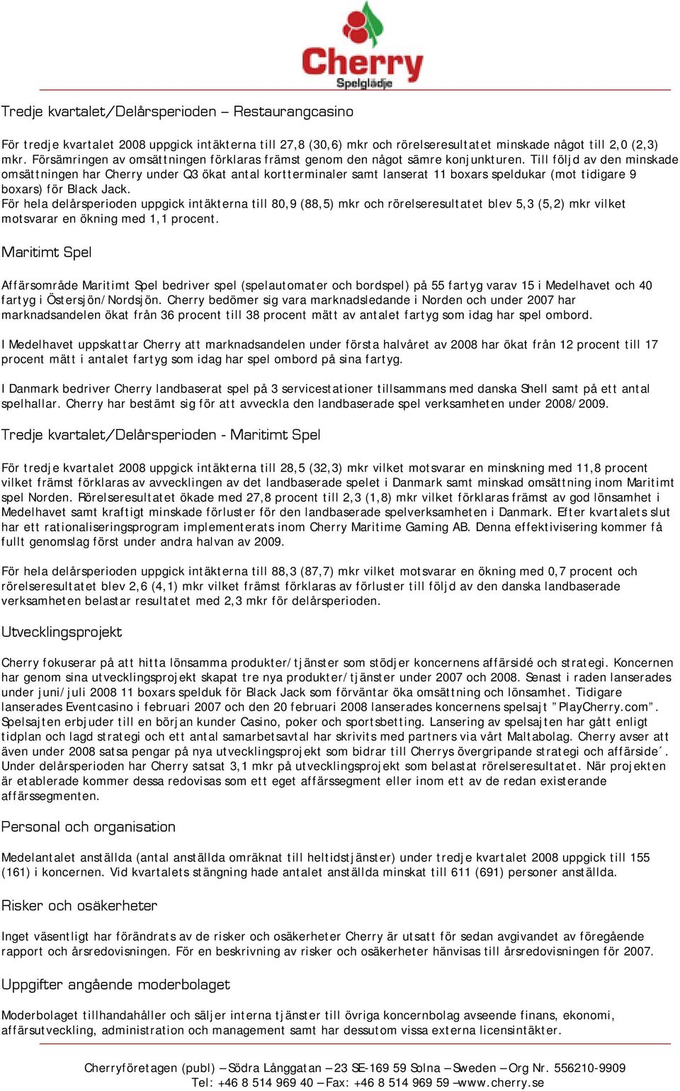 Till följd av den minskade omsättningen har Cherry under Q3 ökat antal kortterminaler samt lanserat 11 boxars speldukar (mot tidigare 9 boxars) för Black Jack.