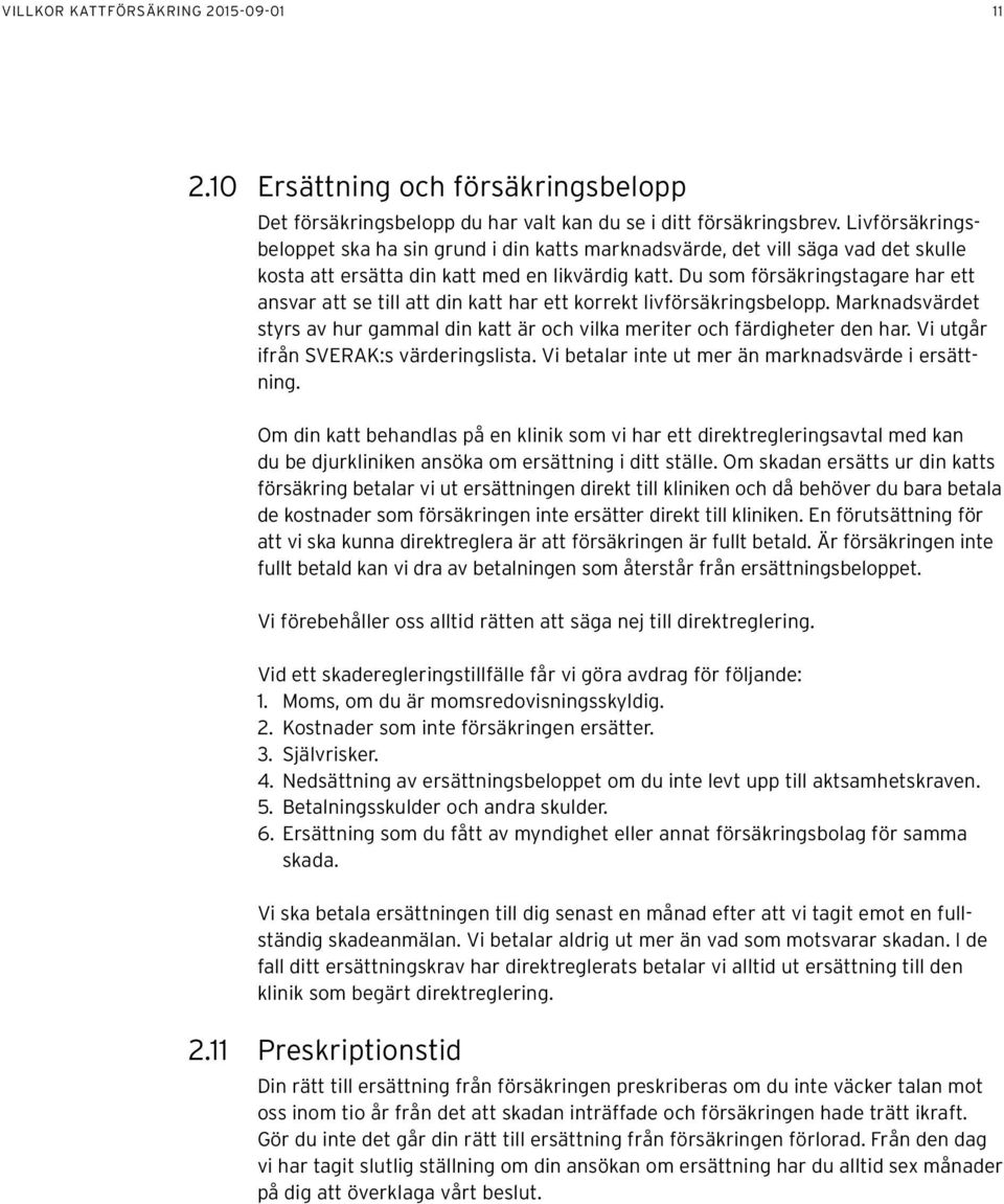 Du som försäkringstagare har ett ansvar att se till att din katt har ett korrekt livförsäkringsbelopp. Marknadsvärdet styrs av hur gammal din katt är och vilka meriter och färdigheter den har.