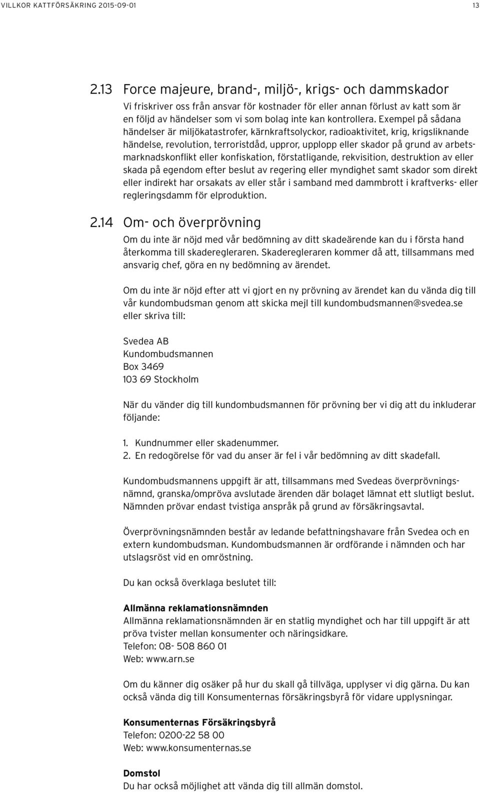 Exempel på sådana händelser är miljökatastrofer, kärnkraftsolyckor, radioaktivitet, krig, krigsliknande händelse, revolution, terroristdåd, uppror, upplopp eller skador på grund av