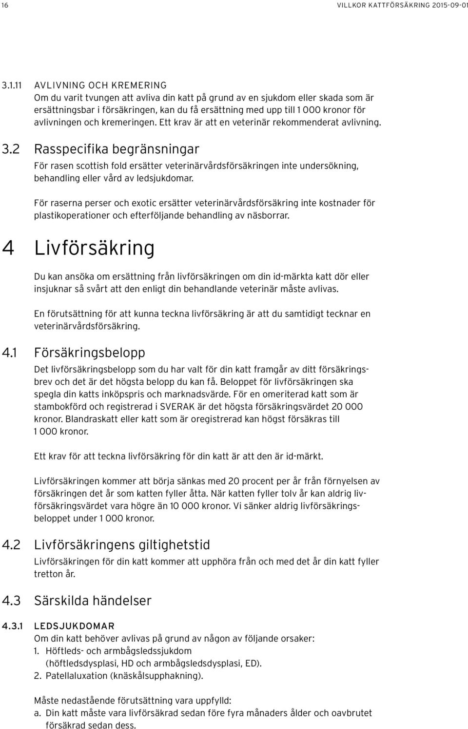 2 Rasspecifika begränsningar För rasen scottish fold ersätter veterinärvårdsförsäkringen inte undersökning, behandling eller vård av ledsjukdomar.